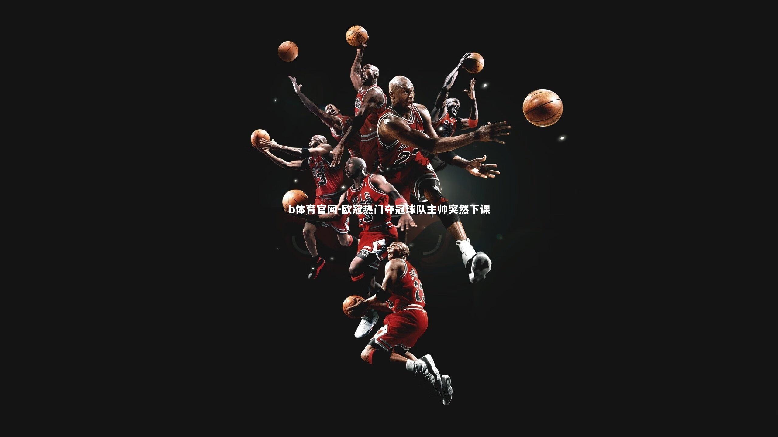 欧冠热门夺冠球队主帅突然下课