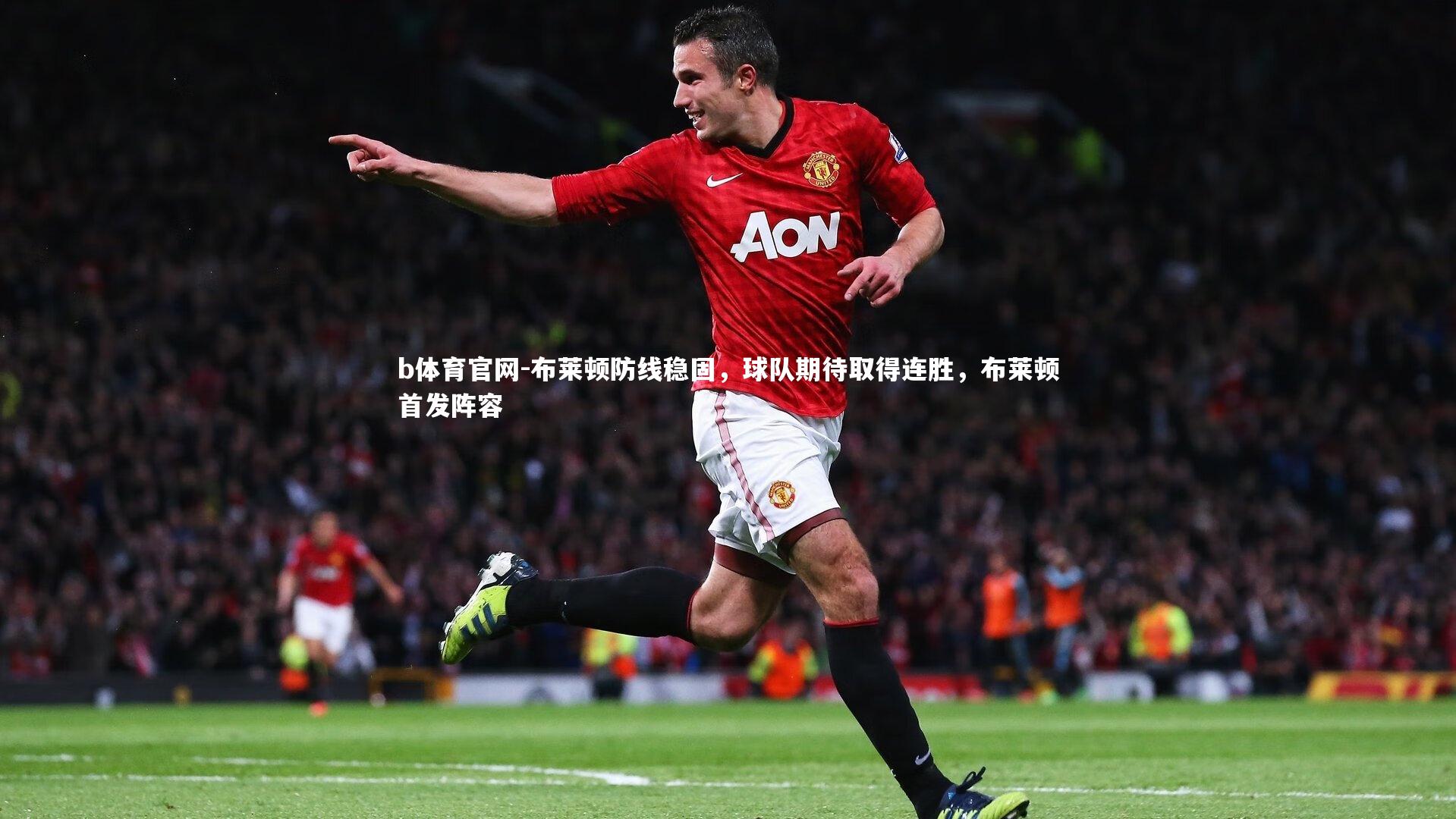 b体育官网-布莱顿防线稳固,球队期待取得连胜,布莱顿首发阵容