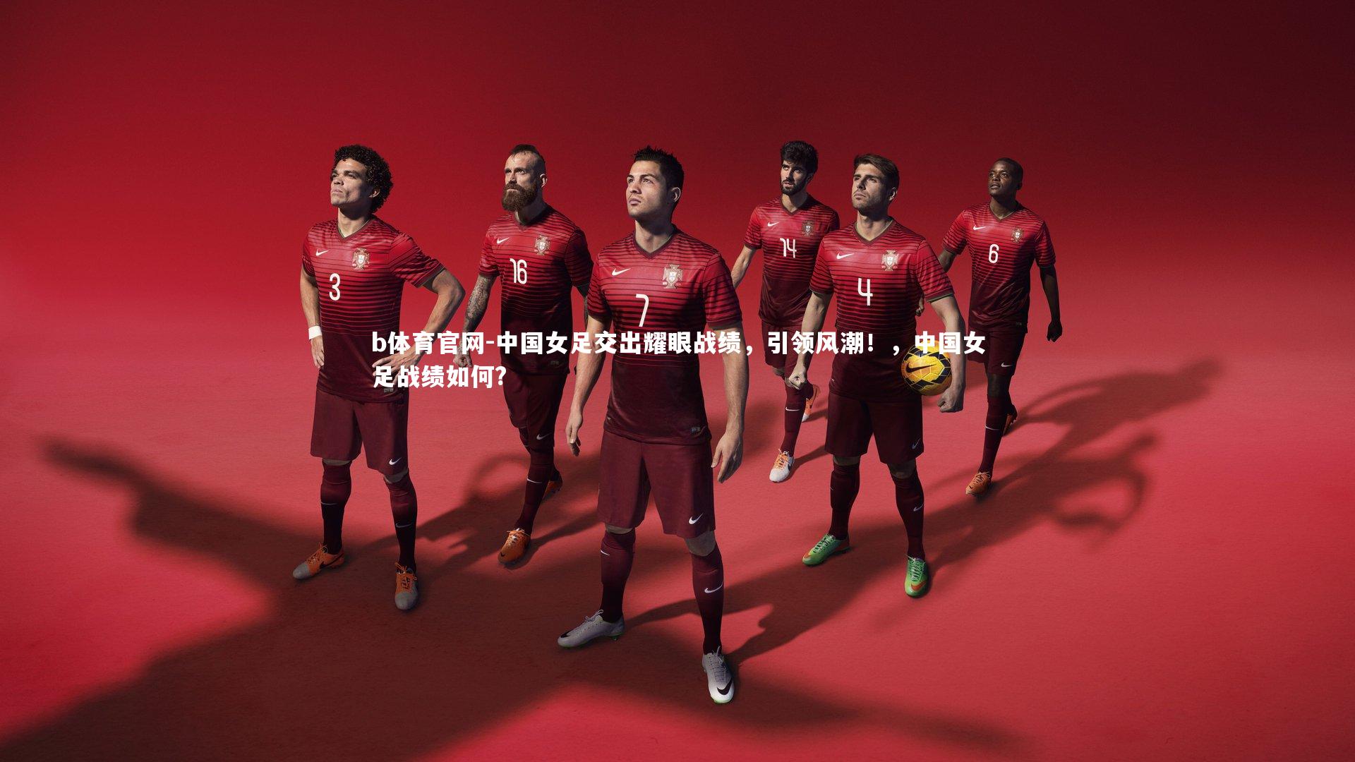 中国女足交出耀眼战绩，引领风潮！，中国女足战绩如何?
