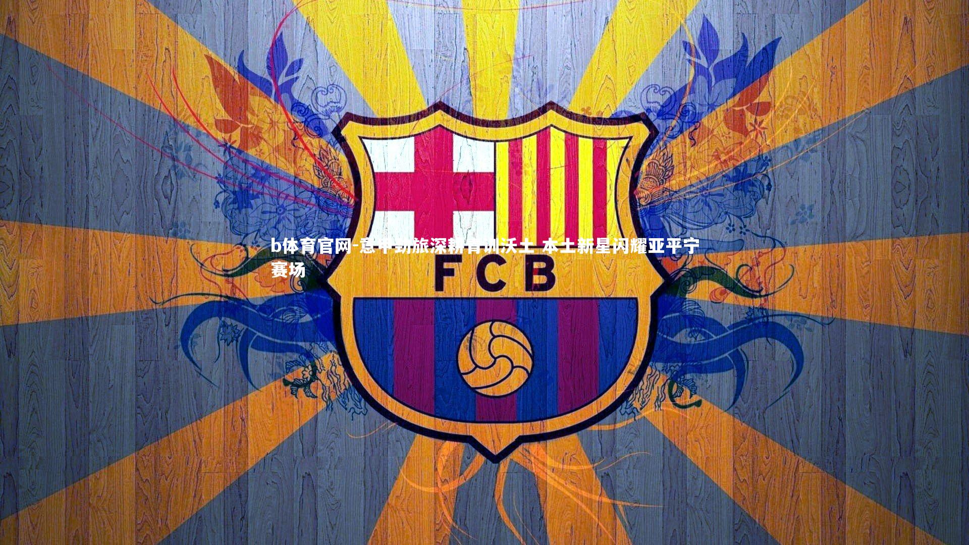 b体育官网-意甲劲旅深耕青训沃土 本土新星闪耀亚平宁赛场