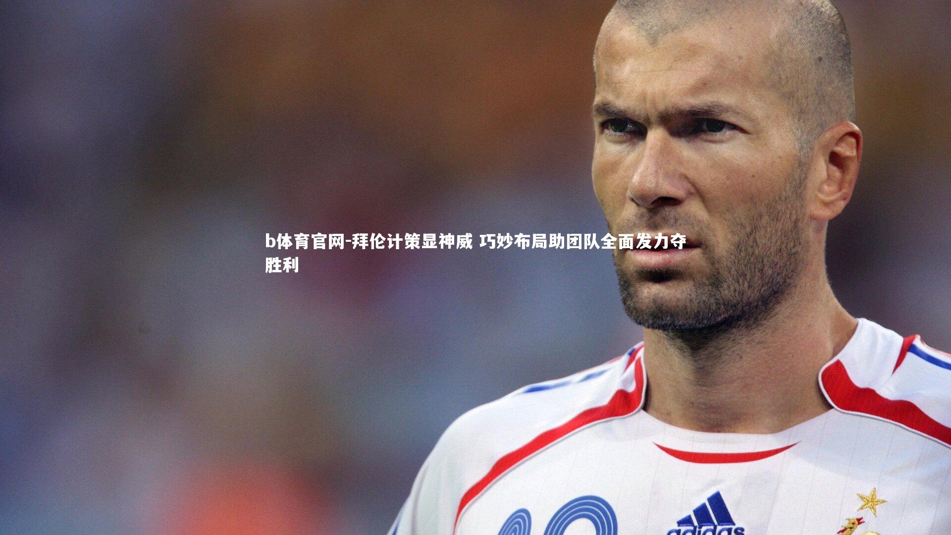 b体育官网-拜伦计策显神威 巧妙布局助团队全面发力夺胜利